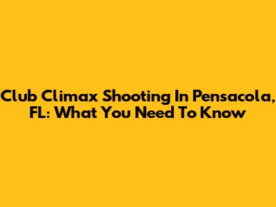 Club Climax Shooting In Pensacola, FL: What You Need To Know