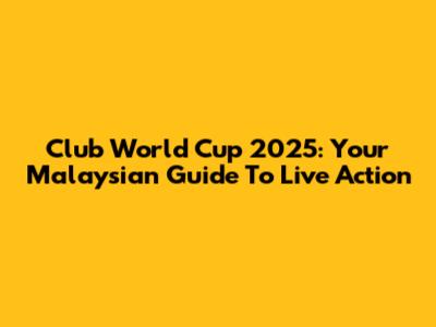 Club World Cup 2025: Your Malaysian Guide To Live Action