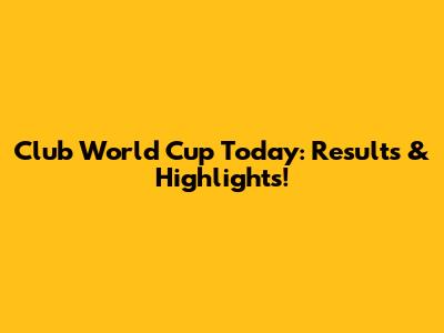 Club World Cup Today: Results & Highlights!