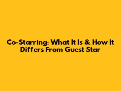 Co-Starring: What It Is & How It Differs From Guest Star