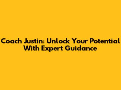 Coach Justin: Unlock Your Potential With Expert Guidance