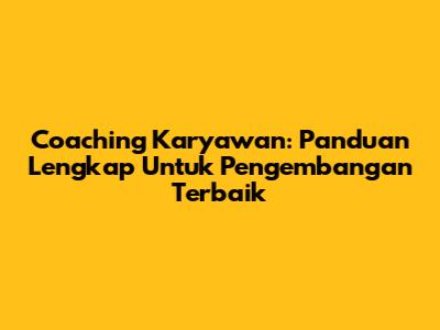 Coaching Karyawan: Panduan Lengkap Untuk Pengembangan Terbaik