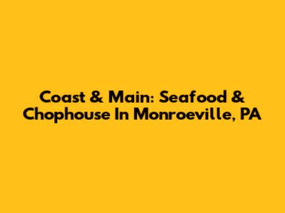 Coast & Main: Seafood & Chophouse In Monroeville, PA