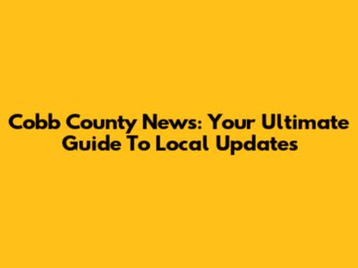 Cobb County News: Your Ultimate Guide To Local Updates