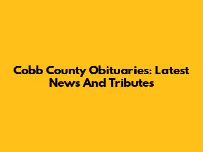 Cobb County Obituaries: Latest News And Tributes