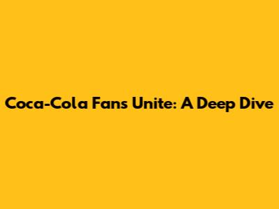 Coca-Cola Fans Unite: A Deep Dive