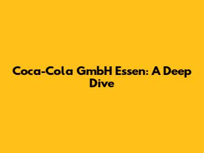 Coca-Cola GmbH Essen: A Deep Dive