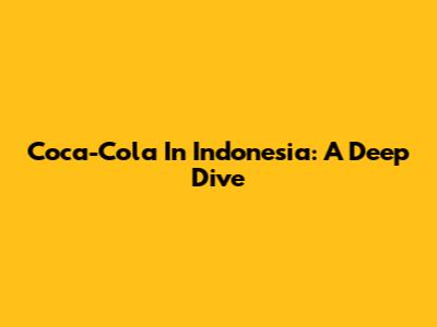 Coca-Cola In Indonesia: A Deep Dive