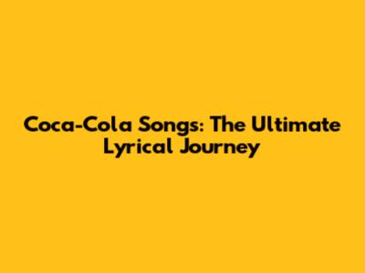 Coca-Cola Songs: The Ultimate Lyrical Journey