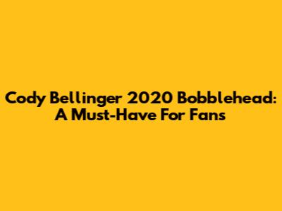 Cody Bellinger 2020 Bobblehead: A Must-Have For Fans