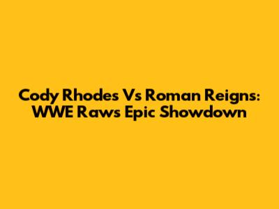Cody Rhodes Vs Roman Reigns: WWE Raw's Epic Showdown
