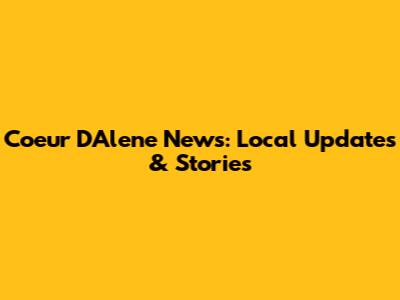 Coeur D'Alene News: Local Updates & Stories