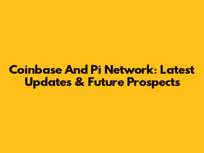 Coinbase And Pi Network: Latest Updates & Future Prospects
