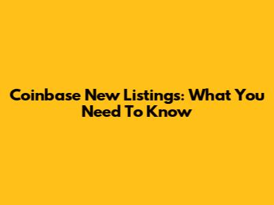 Coinbase New Listings: What You Need To Know