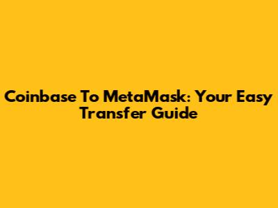 Coinbase To MetaMask: Your Easy Transfer Guide