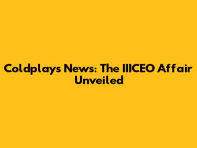 Coldplay's News: The IIICEO Affair Unveiled
