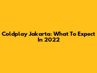 Coldplay Jakarta: What To Expect In 2022