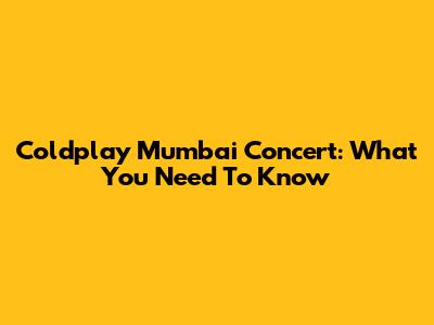 Coldplay Mumbai Concert: What You Need To Know