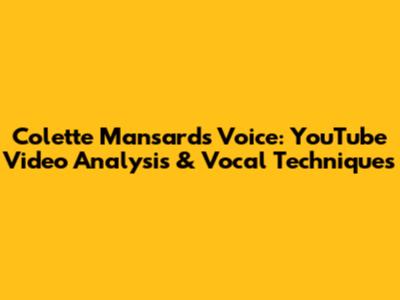 Colette Mansard's Voice: YouTube Video Analysis & Vocal Techniques