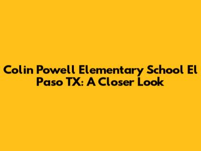 Colin Powell Elementary School El Paso TX: A Closer Look