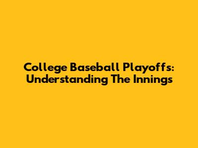 College Baseball Playoffs: Understanding The Innings