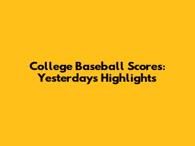College Baseball Scores: Yesterday's Highlights