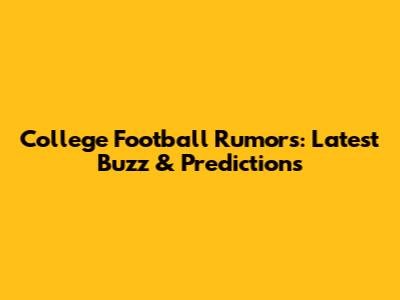 College Football Rumors: Latest Buzz & Predictions