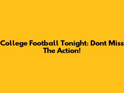College Football Tonight: Don't Miss The Action!