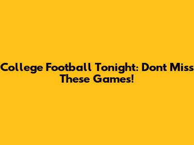 College Football Tonight: Don't Miss These Games!