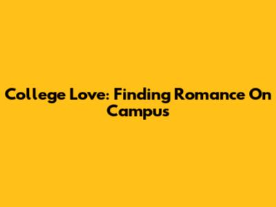 College Love: Finding Romance On Campus