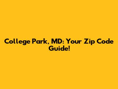 College Park, MD: Your Zip Code Guide!
