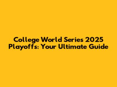 College World Series 2025 Playoffs: Your Ultimate Guide