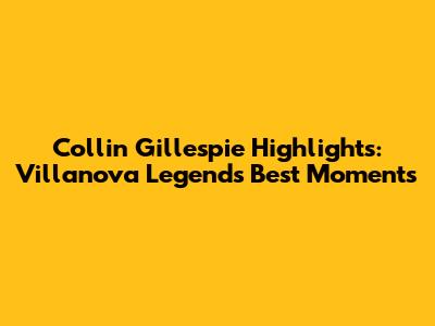 Collin Gillespie Highlights: Villanova Legend's Best Moments