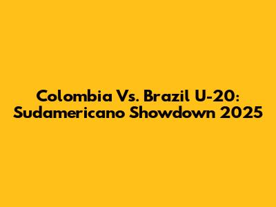 Colombia Vs. Brazil U-20: Sudamericano Showdown 2025