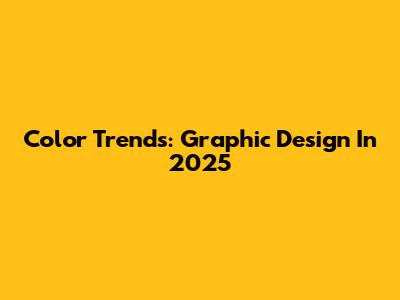 Color Trends: Graphic Design In 2025