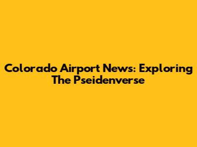 Colorado Airport News: Exploring The Pseidenverse
