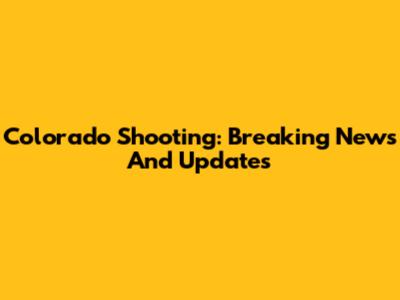 Colorado Shooting: Breaking News And Updates