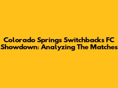 Colorado Springs Switchbacks FC Showdown: Analyzing The Matches