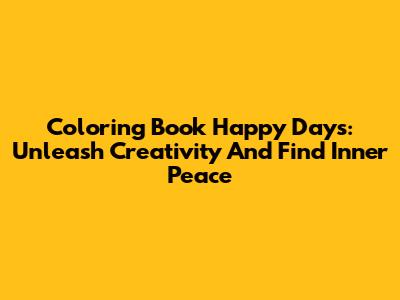 Coloring Book Happy Days: Unleash Creativity And Find Inner Peace
