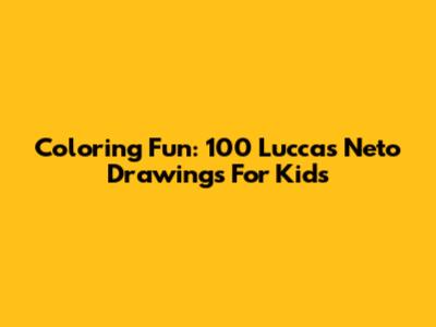 Coloring Fun: 100 Luccas Neto Drawings For Kids