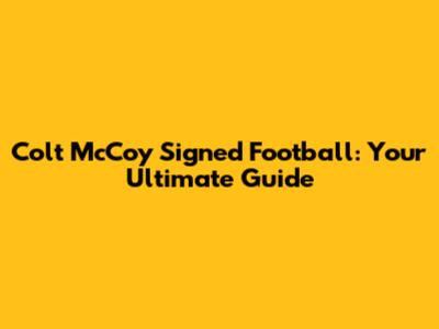 Colt McCoy Signed Football: Your Ultimate Guide