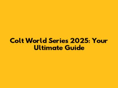 Colt World Series 2025: Your Ultimate Guide