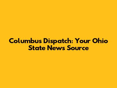 Columbus Dispatch: Your Ohio State News Source