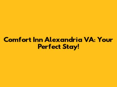 Comfort Inn Alexandria VA: Your Perfect Stay!