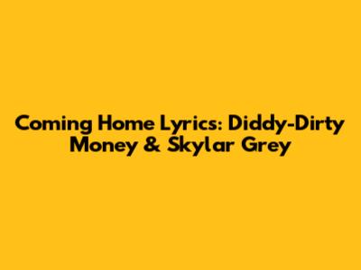 Coming Home Lyrics: Diddy-Dirty Money & Skylar Grey