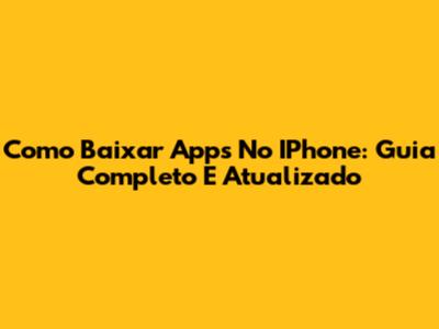 Como Baixar Apps No IPhone: Guia Completo E Atualizado