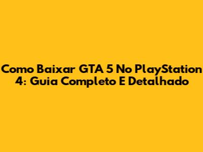 Como Baixar GTA 5 No PlayStation 4: Guia Completo E Detalhado