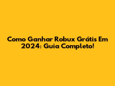 Como Ganhar Robux Grátis Em 2024: Guia Completo!