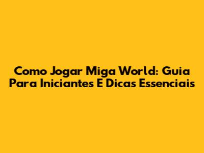 Como Jogar Miga World: Guia Para Iniciantes E Dicas Essenciais