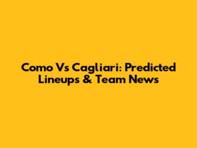 Como Vs Cagliari: Predicted Lineups & Team News